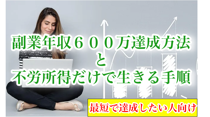 最速最短で副業年収６００万円を超え、不労所得だけで生きる手順。